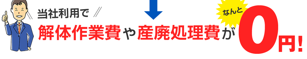 当社利用で解体作業費や産廃処理費がなんと0円!