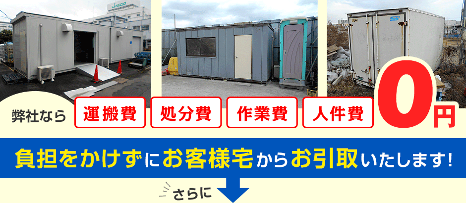 弊社なら運搬費、処分費、作業費、人件費は0円。お客様宅からの引き取りをさせていただきます。さらに！