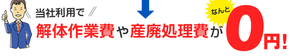 当社利用で解体作業費や産廃処理費がなんと0円！