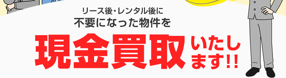 リース後・レンタル後に不要になった物件を現金買取いたします!!