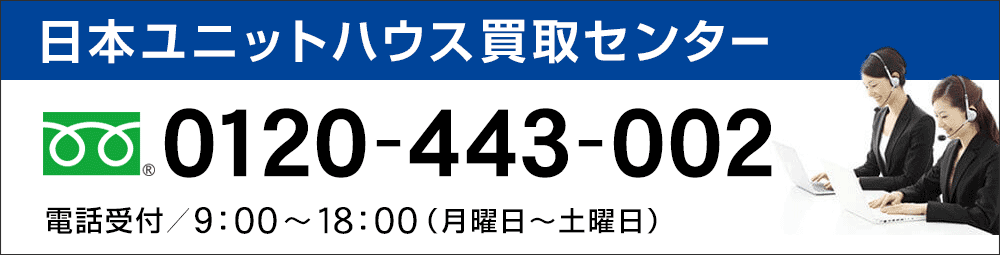 フリーダイヤル：0120-443-002【日本ユニットハウス買取センター】受付／9：00～18：00（月～土曜日）