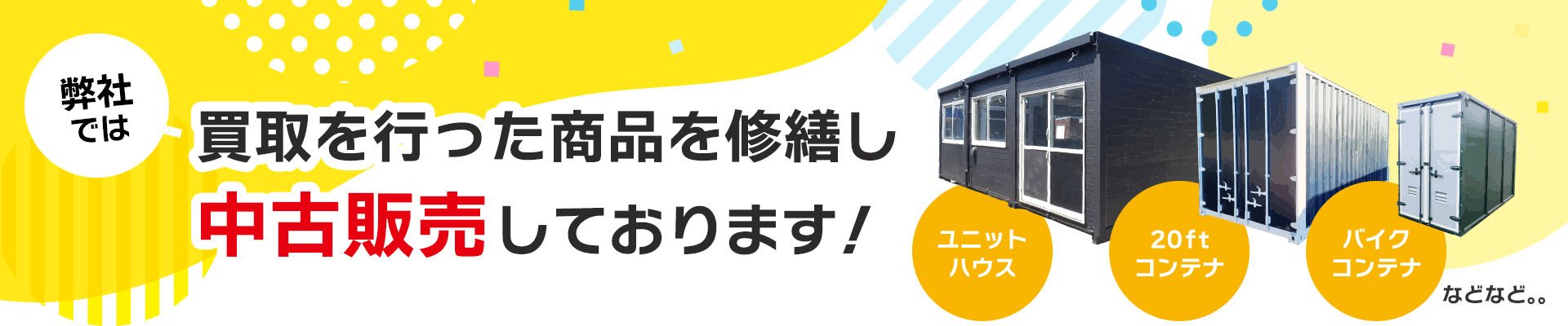 弊社では買取を行った商品を修繕し、中古販売しております!ユニットハウス、20ftコンテナ、バイクコンテナ などなど…